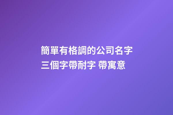 簡單有格調的公司名字三個字帶耐字 帶寓意-第1張-公司起名-玄機派